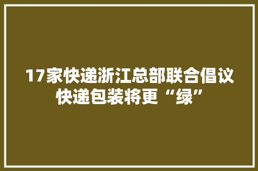 17家快递浙江总部联合倡议快递包装将更“绿”