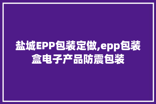 盐城EPP包装定做,epp包装盒电子产品防震包装