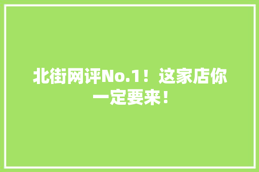 北街网评No.1！这家店你一定要来！ 北街网评No.1！这家店你一定要来！ 人工智能