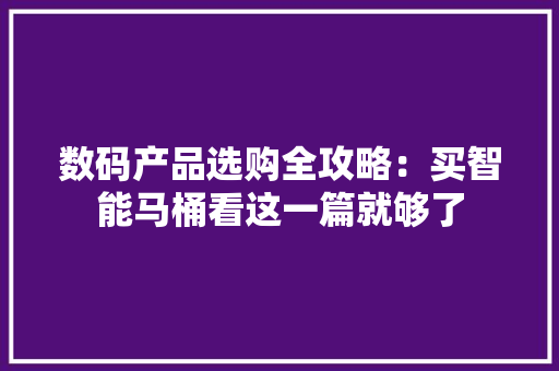 数码产品选购全攻略：买智能马桶看这一篇就够了