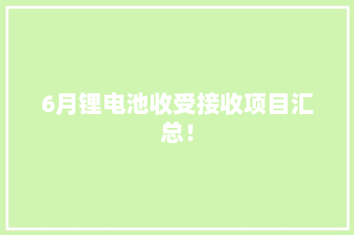 6月锂电池收受接收项目汇总！