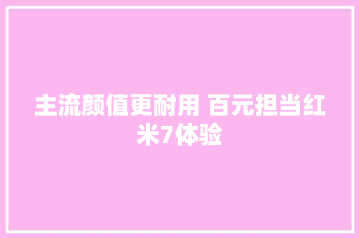 主流颜值更耐用 百元担当红米7体验 主流颜值更耐用 百元担当红米7体验 智能科技