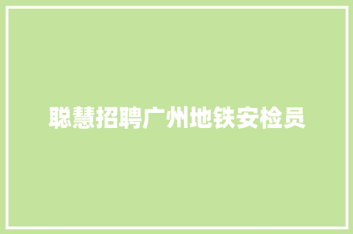 聪慧招聘广州地铁安检员