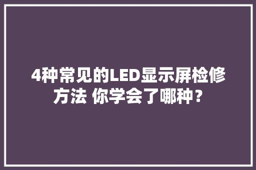 4种常见的LED显示屏检修方法 你学会了哪种？ 4种常见的LED显示屏检修方法 你学会了哪种？ 人工智能