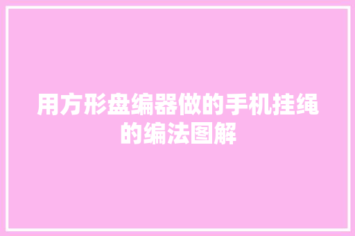 用方形盘编器做的手机挂绳的编法图解 用方形盘编器做的手机挂绳的编法图解 人工智能