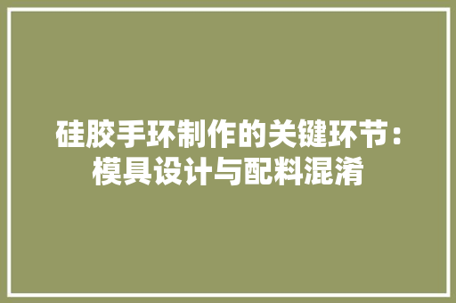 硅胶手环制作的关键环节：模具设计与配料混淆 硅胶手环制作的关键环节：模具设计与配料混淆 智能科技