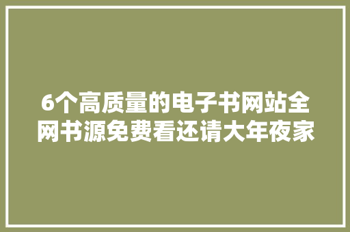 6个高质量的电子书网站全网书源免费看还请大年夜家低调运用 6个高质量的电子书网站全网书源免费看还请大年夜家低调运用 人工智能