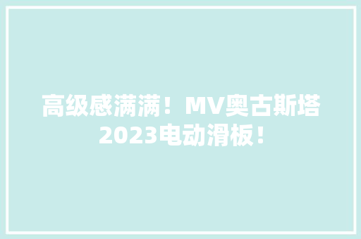 高级感满满！MV奥古斯塔2023电动滑板！ 高级感满满！MV奥古斯塔2023电动滑板！ 智能家居
