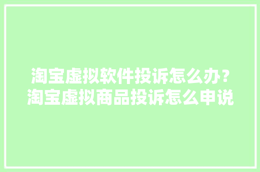 淘宝虚拟软件投诉怎么办？淘宝虚拟商品投诉怎么申说？ 淘宝虚拟软件投诉怎么办？淘宝虚拟商品投诉怎么申说？ 智能科技