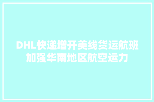 DHL快递增开美线货运航班加强华南地区航空运力 DHL快递增开美线货运航班加强华南地区航空运力 智能家居