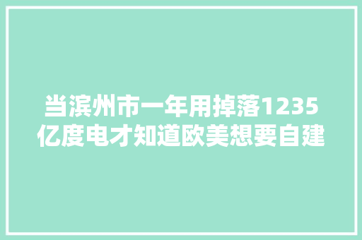 当滨州市一年用掉落1235亿度电才知道欧美想要自建镓产线难于登天 当滨州市一年用掉落1235亿度电才知道欧美想要自建镓产线难于登天 智能科技