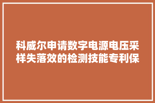 科威尔申请数字电源电压采样失落效的检测技能专利保护用电设备和电源 科威尔申请数字电源电压采样失落效的检测技能专利保护用电设备和电源 智能科技