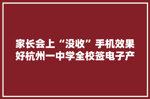 家长会上“没收”手机效果好杭州一中学全校签电子产品断舍离协议 家长会上“没收”手机效果好杭州一中学全校签电子产品断舍离协议 互联通信
