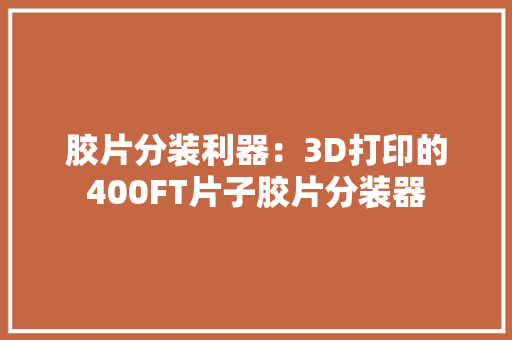 胶片分装利器：3D打印的400FT片子胶片分装器 胶片分装利器：3D打印的400FT片子胶片分装器 智能科技