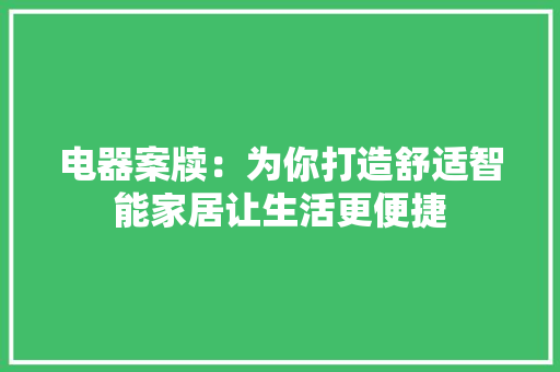 电器案牍：为你打造舒适智能家居让生活更便捷 电器案牍：为你打造舒适智能家居让生活更便捷 智能家居