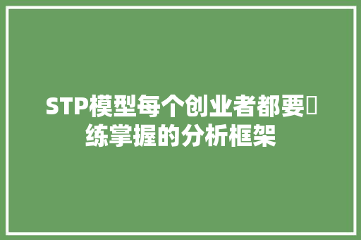STP模型每个创业者都要闇练掌握的分析框架 STP模型每个创业者都要闇练掌握的分析框架 人工智能