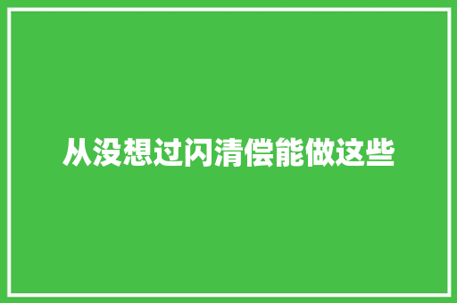 从没想过闪清偿能做这些 从没想过闪清偿能做这些 智能科技