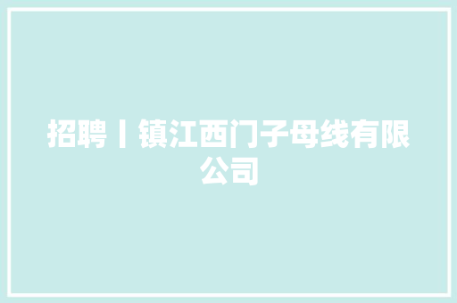 招聘丨镇江西门子母线有限公司 招聘丨镇江西门子母线有限公司 智能科技
