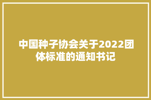 中国种子协会关于2022团体标准的通知书记 中国种子协会关于2022团体标准的通知书记 智能家居