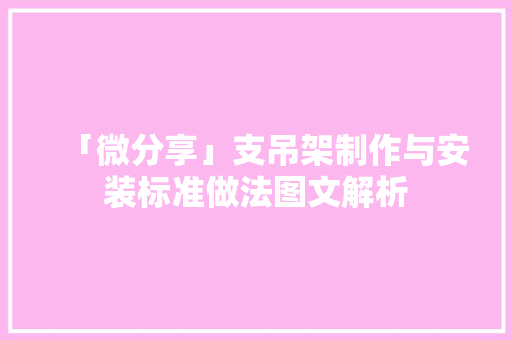 「微分享」支吊架制作与安装标准做法图文解析