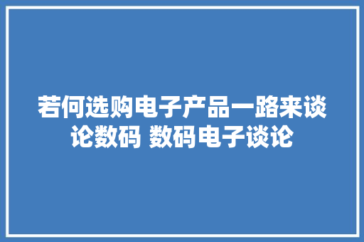 若何选购电子产品一路来谈论数码 数码电子谈论