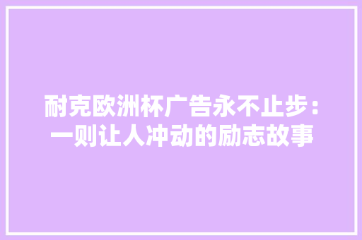 耐克欧洲杯广告永不止步：一则让人冲动的励志故事
