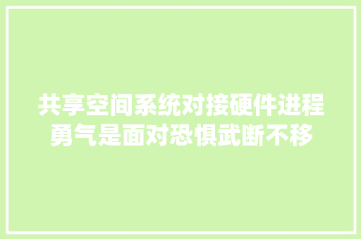 共享空间系统对接硬件进程勇气是面对恐惧武断不移 共享空间系统对接硬件进程勇气是面对恐惧武断不移 智能家居