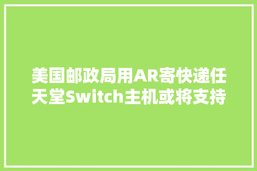 美国邮政局用AR寄快递任天堂Switch主机或将支持VR内容 美国邮政局用AR寄快递任天堂Switch主机或将支持VR内容 智能家居