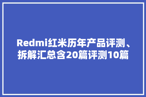 Redmi红米历年产品评测、拆解汇总含20篇评测10篇拆解 Redmi红米历年产品评测、拆解汇总含20篇评测10篇拆解 智能家居