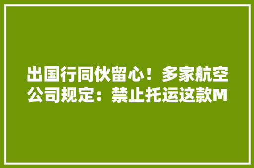 出国行同伙留心！多家航空公司规定：禁止托运这款Mac设备 出国行同伙留心！多家航空公司规定：禁止托运这款Mac设备 智能科技