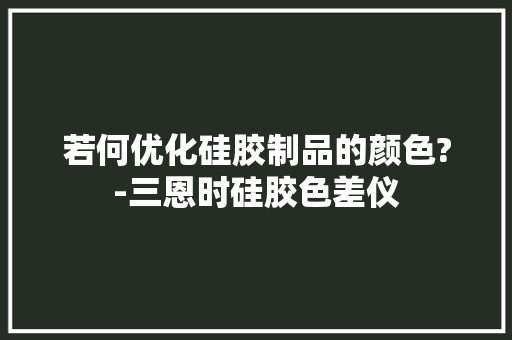 若何优化硅胶制品的颜色?-三恩时硅胶色差仪 若何优化硅胶制品的颜色?-三恩时硅胶色差仪 人工智能