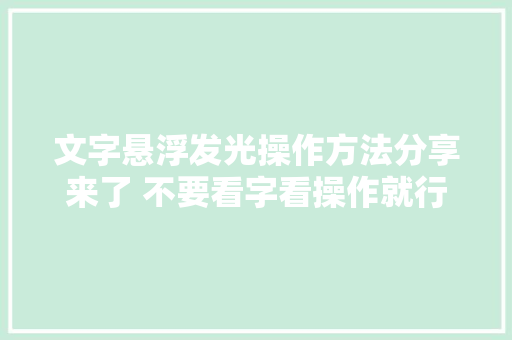 文字悬浮发光操作方法分享来了 不要看字看操作就行😄 文字悬浮发光操作方法分享来了 不要看字看操作就行😄 智能家居