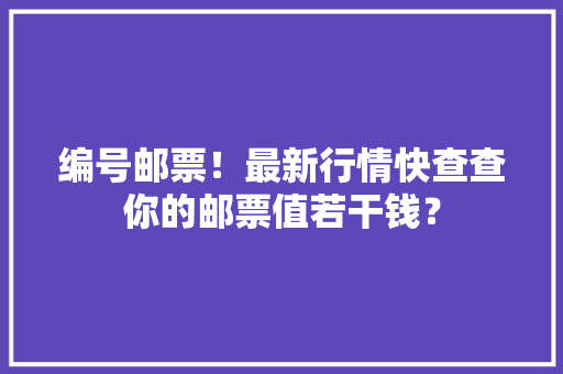 编号邮票！最新行情快查查你的邮票值若干钱？ 编号邮票！最新行情快查查你的邮票值若干钱？ 人工智能