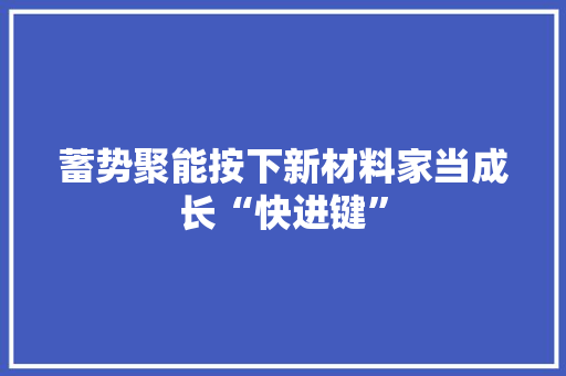 蓄势聚能按下新材料家当成长“快进键” 蓄势聚能按下新材料家当成长“快进键” 智能科技