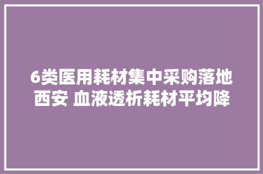 6类医用耗材集中采购落地西安 血液透析耗材平均降幅48%