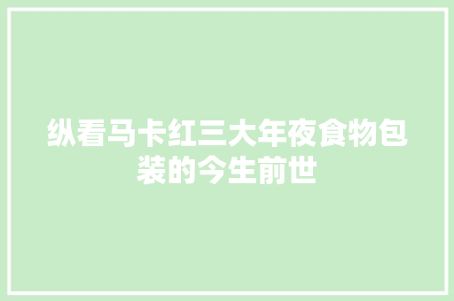 纵看马卡红三大年夜食物包装的今生前世 纵看马卡红三大年夜食物包装的今生前世 人工智能