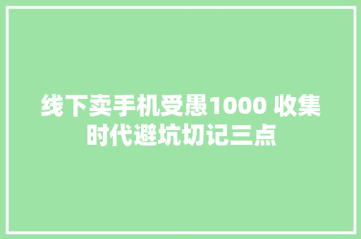 线下卖手机受愚1000 收集时代避坑切记三点 线下卖手机受愚1000 收集时代避坑切记三点 人工智能