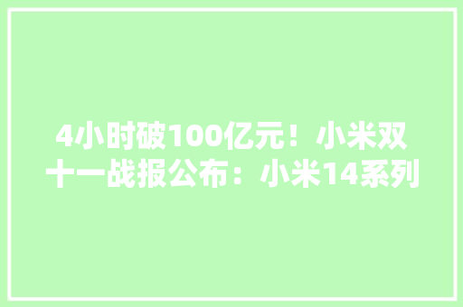 4小时破100亿元！小米双十一战报公布：小米14系列成惊喜 4小时破100亿元！小米双十一战报公布：小米14系列成惊喜 人工智能