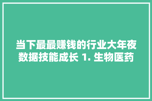 当下最最赚钱的行业大年夜数据技能成长 1. 生物医药