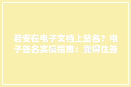 若安在电子文档上签名？电子签名实操指南：靠得住签名四大年夜特色揭秘！ 若安在电子文档上签名？电子签名实操指南：靠得住签名四大年夜特色揭秘！ 智能科技