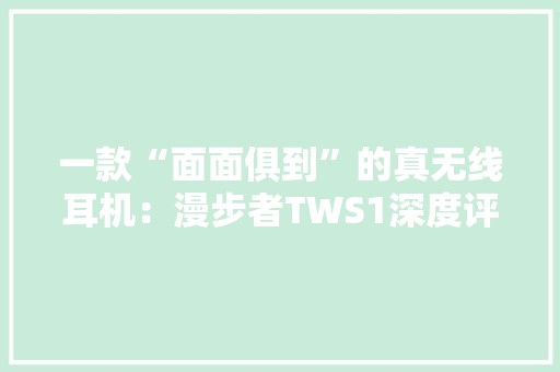 一款“面面俱到”的真无线耳机：漫步者TWS1深度评测 一款“面面俱到”的真无线耳机：漫步者TWS1深度评测 智能家居