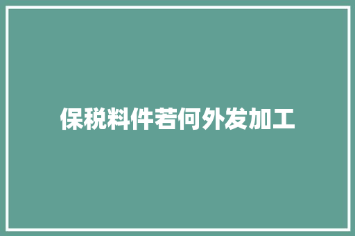 保税料件若何外发加工 保税料件若何外发加工 人工智能