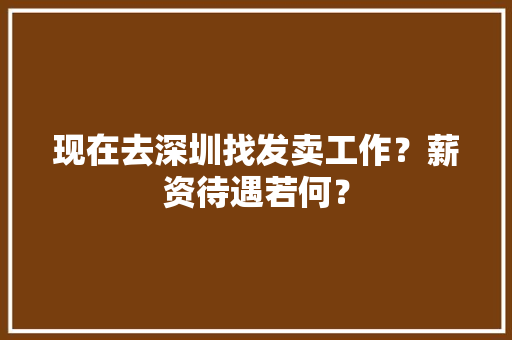 现在去深圳找发卖工作？薪资待遇若何？