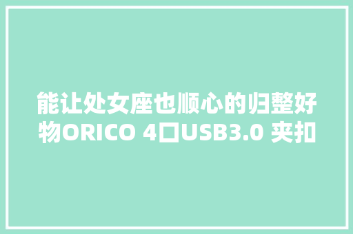 能让处女座也顺心的归整好物ORICO 4口USB3.0 夹扣集线器
