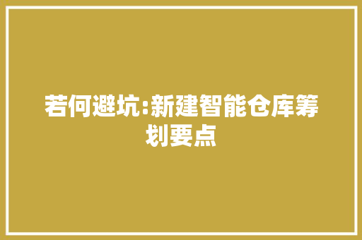 若何避坑:新建智能仓库筹划要点 若何避坑:新建智能仓库筹划要点 智能家居