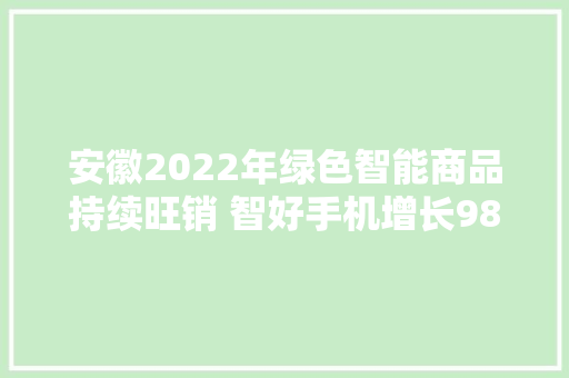安徽2022年绿色智能商品持续旺销 智好手机增长98.5% 安徽2022年绿色智能商品持续旺销 智好手机增长98.5% 智能科技