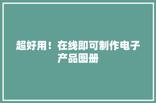 超好用！在线即可制作电子产品图册
