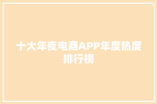 十大年夜电商APP年度热度排行榜 十大年夜电商APP年度热度排行榜 智能科技