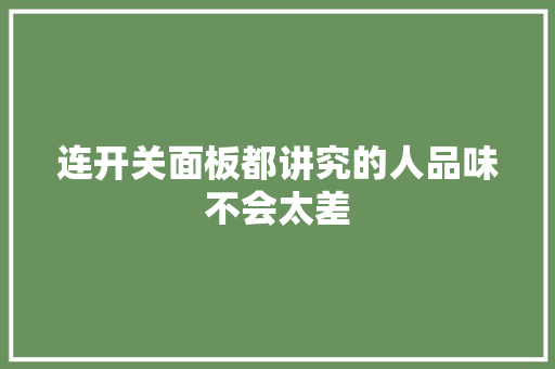 连开关面板都讲究的人品味不会太差 连开关面板都讲究的人品味不会太差 互联通信