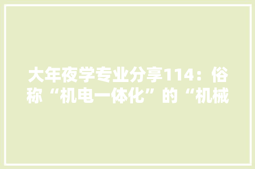 大年夜学专业分享114：俗称“机电一体化”的“机械电子工程”专业 大年夜学专业分享114：俗称“机电一体化”的“机械电子工程”专业 智能家居
